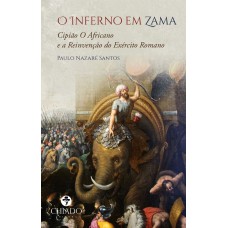 O Inferno em Zama - Cipião O Africano e a Reinvenção do Exército Romano O Inferno em Zama - Cipião O Africano e a Reinvenção do Exército Romano