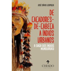 De Caçadores de Cabeça a Índios Urbanos - A Saga dos Índios Munduruku De Caçadores de Cabeça a Índios Urbanos - A Saga dos Índios Munduruku