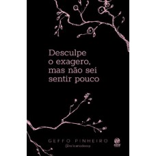 Desculpe o exagero, mas não sei sentir pouco