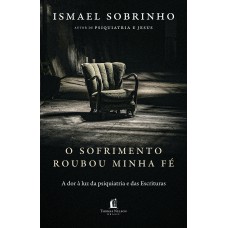 O sofrimento roubou minha fé: A dor à luz da Psiquiatria e das Escrituras – Do autor de O sofrimento roubou minha fé: A dor à luz da Psiquiatria e das Escrituras – Do autor de