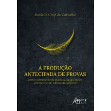 A produção antecipada de provas como instrumento de viabilização dos meios alternativos de solução de conflitos