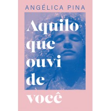 Aquilo que ouvi de você – Uma história sobre amor, dor e a coragem de recomeçar Aquilo que ouvi de você – Uma história sobre amor, dor e a coragem de recomeçar