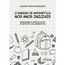 O ensino de matemática nos anos iniciais: reflexões e práticas em contexto colaborativo O ensino de matemática nos anos iniciais: reflexões e práticas em contexto colaborativo