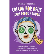 Criada por Deus (com poros e tudo!): Comparações, espinhas, transtornos alimentares e como se libertar de tudo isso Criada por Deus (com poros e tudo!): Comparações, espinhas, transtornos alimentares e como se libertar de tudo isso