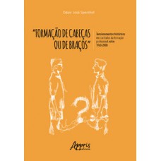 “formação de cabeças ou de braços”: tensionamentos históricos em currículos da formação profissional entre 1963-2008 “formação de cabeças ou de braços”: tensionamentos históricos em currículos da formação profissional entre 1963-2008