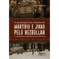 A apropriação dos conceitos de martírio e jihad pelo hezbollah e a questão da violência como resistência A apropriação dos conceitos de martírio e jihad pelo hezbollah e a questão da violência como resistência