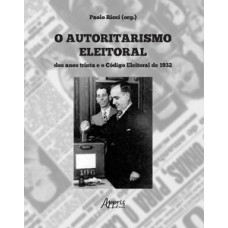 O autoritarismo eleitoral dos anos trinta e o código eleitoral O autoritarismo eleitoral dos anos trinta e o código eleitoral