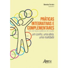 Práticas integrativas e complementares nos serviços públicos de saúde: um sonho, uma ideia, uma realidade Práticas integrativas e complementares nos serviços públicos de saúde: um sonho, uma ideia, uma realidade