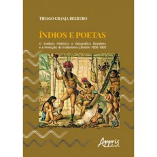 índios e poetas: o Instituto Histórico e Geográfico Brasileiro e a invenção do indianismo literário 1808-1860 índios e poetas: o Instituto Histórico e Geográfico Brasileiro e a invenção do indianismo literário 1808-1860
