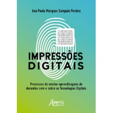 Impressões digitais: o processo de ensino-aprendizagem de docentes com e sobre as tecnologias digitais Impressões digitais: o processo de ensino-aprendizagem de docentes com e sobre as tecnologias digitais