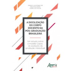 A docilização do corpo docente na pós-graduação brasileira: um estudo sobre o modelo capes de avaliação da produção intelectual A docilização do corpo docente na pós-graduação brasileira: um estudo sobre o modelo capes de avaliação da produção intelectual