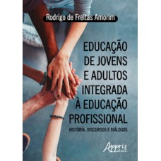Educação de jovens e adultos integrada à educação profissional: história, discursos e diálogos Educação de jovens e adultos integrada à educação profissional: história, discursos e diálogos