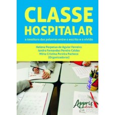Classe hospitalar: a tessitura das palavras entre o escrito e o vivido Classe hospitalar: a tessitura das palavras entre o escrito e o vivido