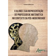 O aluno e sua representação do professor de matemática no contexto da pós-modernidade O aluno e sua representação do professor de matemática no contexto da pós-modernidade