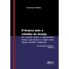O branco ante a rebeldia do desejo: um estudo sobre o pesquisador branco que possui o negro como objeto científico tradicional: a branquitude acadêmica: volume 2 O branco ante a rebeldia do desejo: um estudo sobre o pesquisador branco que possui o negro como objeto científico tradicional: a branquitude acadêmica: volume 2