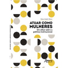 Atuar como mulheres: um olhar sobre a política institucional Atuar como mulheres: um olhar sobre a política institucional