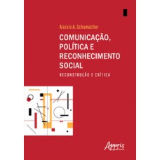 Comunicação, política e reconhecimento social: reconstrução e crítica Comunicação, política e reconhecimento social: reconstrução e crítica