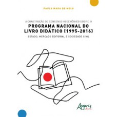 A construção do consenso hegemônico sobre o Programa Nacional do Livro Didático (1995-2016) A construção do consenso hegemônico sobre o Programa Nacional do Livro Didático (1995-2016)
