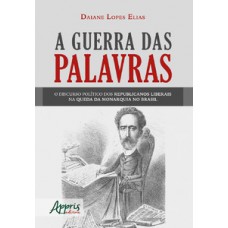 A guerra das palavras: o discurso político dos republicanos liberais na queda da monarquia no Brasil A guerra das palavras: o discurso político dos republicanos liberais na queda da monarquia no Brasil