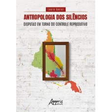 Antropologia dos silêncios disputas em torno do controle reprodutivo Antropologia dos silêncios disputas em torno do controle reprodutivo
