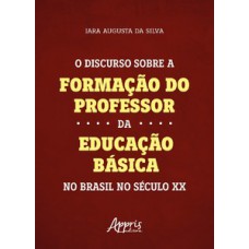 O discurso sobre a formação do professor da educação básica no Brasil no século XX O discurso sobre a formação do professor da educação básica no Brasil no século XX
