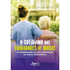 O cotidiano dos cuidadores de idosos e a enfermagem em uma instituição de longa permanência O cotidiano dos cuidadores de idosos e a enfermagem em uma instituição de longa permanência