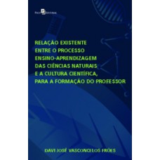 Relação existente entre o processo ensino-aprendizagem das Ciências Naturais e a Cultura Científica para a formação do professor Relação existente entre o processo ensino-aprendizagem das Ciências Naturais e a Cultura Científica para a formação do professor