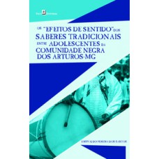 Os “efeitos de sentido” dos saberes tradicionais entre adolescentes da comunidade negra dos Arturos-MG Os “efeitos de sentido” dos saberes tradicionais entre adolescentes da comunidade negra dos Arturos-MG