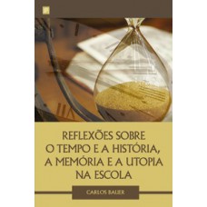 Reflexões sobre o tempo e a história, a memória e a utopia na escola Reflexões sobre o tempo e a história, a memória e a utopia na escola