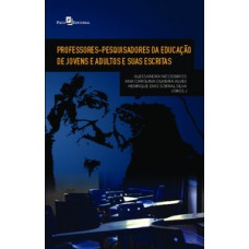 Professores-pesquisadores da educação de jovens e adultos e suas escritas Professores-pesquisadores da educação de jovens e adultos e suas escritas