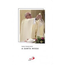 Papa Francisco - A Santa Missa