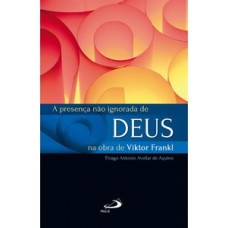 A Presença não Ignorada de Deus na Obra de Viktor Frankl A Presença não Ignorada de Deus na Obra de Viktor Frankl