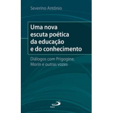 Uma nova escuta poética da educação e do conhecimento: Diálogos com o Prigogine, Morin e outras vozes Uma nova escuta poética da educação e do conhecimento: Diálogos com o Prigogine, Morin e outras vozes