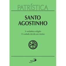 Patrística - A verdadeira religião | O cuidado devido aos mortos - Vol. 19 Patrística - A verdadeira religião | O cuidado devido aos mortos - Vol. 19
