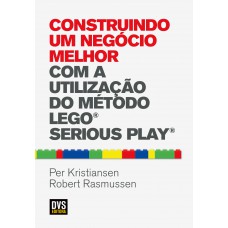 Construindo um Negócio Melhor com a Utilização do Método LEGO SERIOUS PLAY Construindo um Negócio Melhor com a Utilização do Método LEGO SERIOUS PLAY