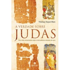 A verdade sobre Judas: Uma visão revolucionária sobre o mais polêmico discípulo de Jesus A verdade sobre Judas: Uma visão revolucionária sobre o mais polêmico discípulo de Jesus