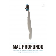 Mal profundo: como nosso corpo é afetado pelos traumas da infância e o que fazer para romper este ciclo