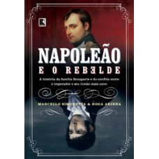 Napoleão e o rebelde: A história da família Bonaparte e do conflito entre o imperador e seu irmão mais novo Napoleão e o rebelde: A história da família Bonaparte e do conflito entre o imperador e seu irmão mais novo
