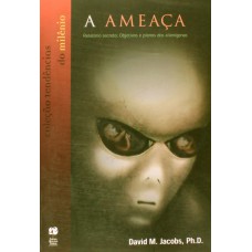A ameaça — Relatório secreto: objetivos e planos dos alienígenas A ameaça — Relatório secreto: objetivos e planos dos alienígenas