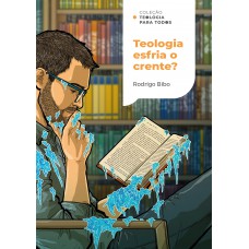 Teologia esfria o crente? | Coleção Teologia para todos Teologia esfria o crente? | Coleção Teologia para todos