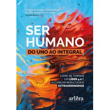 Ser humano: do uno ao integral; como se tornar um líder 4.0 e alcançar resultados extraordinários Ser humano: do uno ao integral; como se tornar um líder 4.0 e alcançar resultados extraordinários