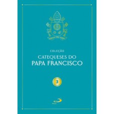 Catequeses do Papa Francisco - Vol III