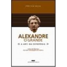 ALEXANDRE, O GRANDE - A ARTE DA ESTRATÉGIA ALEXANDRE, O GRANDE - A ARTE DA ESTRATÉGIA